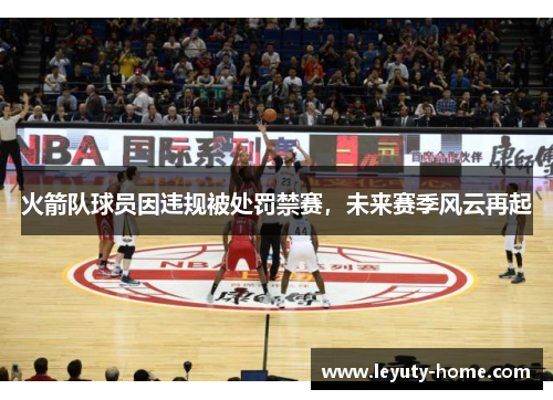 火箭队球员因违规被处罚禁赛，未来赛季风云再起