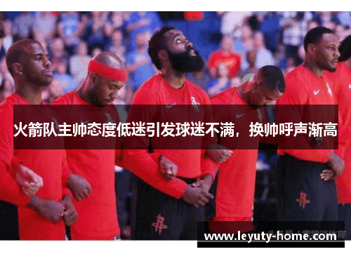 火箭队主帅态度低迷引发球迷不满，换帅呼声渐高