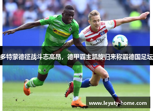 多特蒙德征战斗志高昂，德甲霸主凯旋归来称霸德国足坛