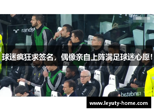 球迷疯狂求签名，偶像亲自上阵满足球迷心愿！