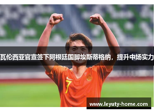 瓦伦西亚官宣签下阿根廷国脚埃斯蒂格纳，提升中场实力