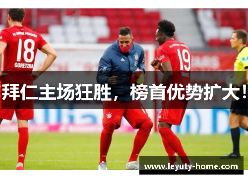 拜仁主场狂胜，榜首优势扩大！