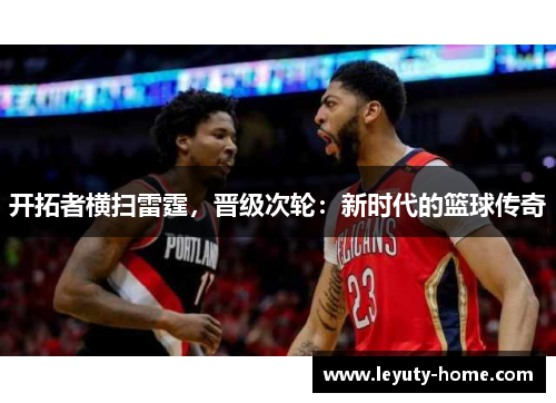 开拓者横扫雷霆，晋级次轮：新时代的篮球传奇