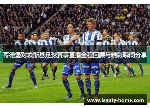 哥德堡对埃斯基足球赛事直播全程回顾与精彩瞬间分享