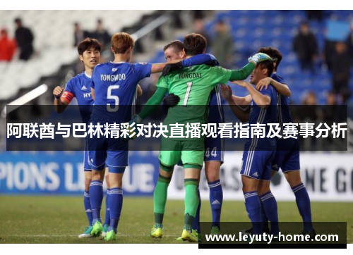 阿联酋与巴林精彩对决直播观看指南及赛事分析