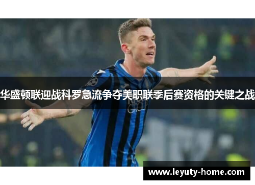 华盛顿联迎战科罗急流争夺美职联季后赛资格的关键之战